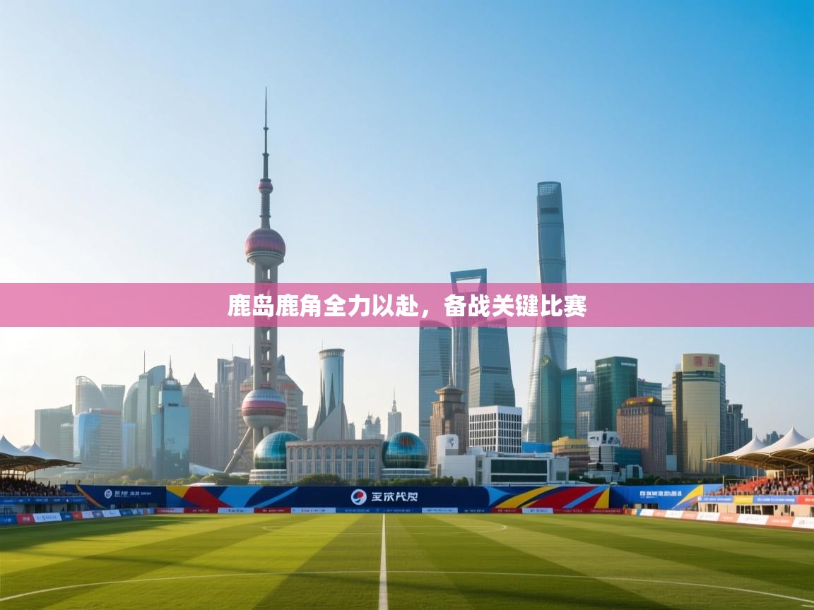 鹿岛鹿角全力以赴，备战关键比赛  第1张